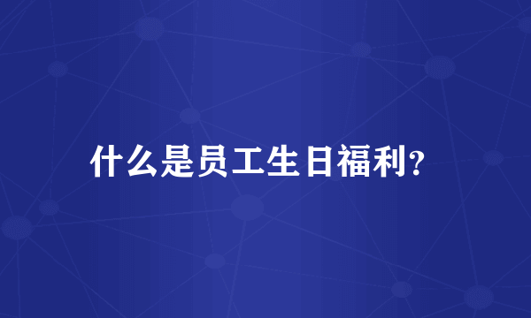 什么是员工生日福利？