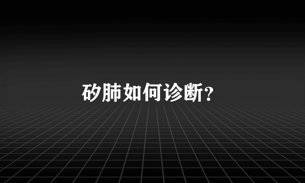 矽肺如何诊断？