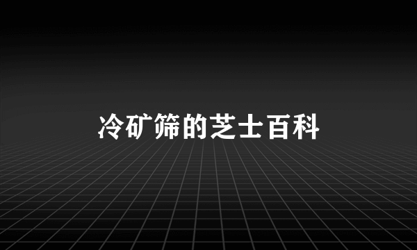 冷矿筛的芝士百科