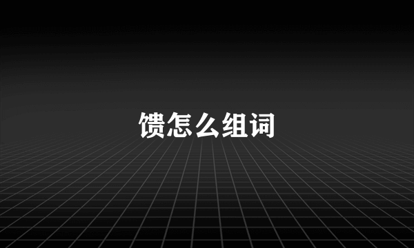 馈怎么组词
