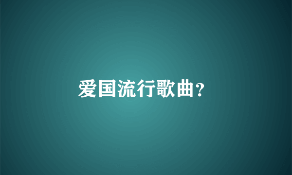 爱国流行歌曲？