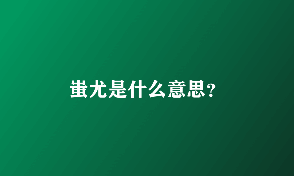蚩尤是什么意思？