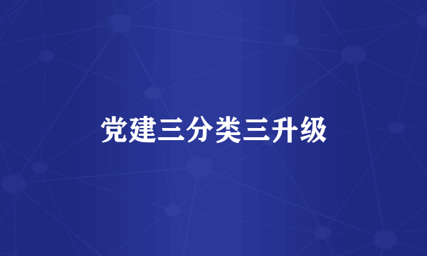 党建三分类三升级
