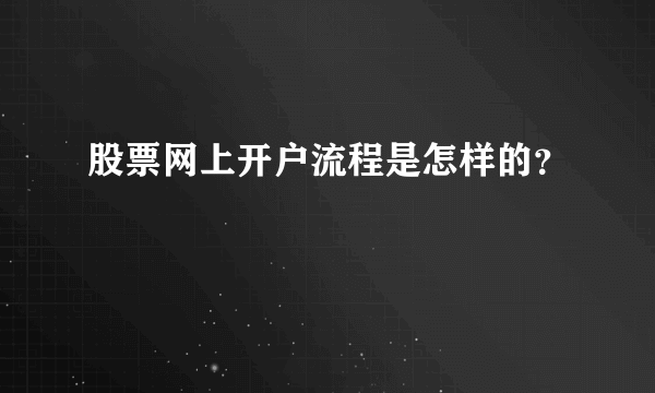 股票网上开户流程是怎样的？