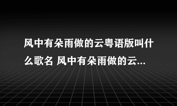 风中有朵雨做的云粤语版叫什么歌名 风中有朵雨做的云粤语版歌词