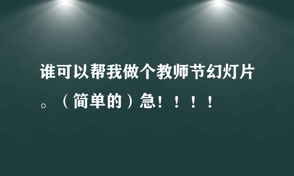 谁可以帮我做个教师节幻灯片。（简单的）急！！！！