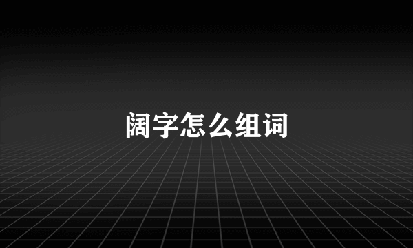 阔字怎么组词