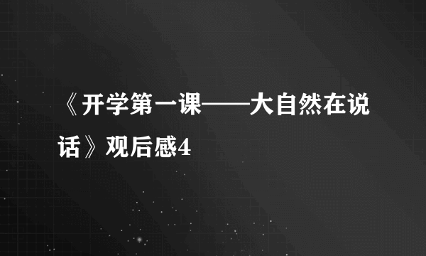 《开学第一课——大自然在说话》观后感4