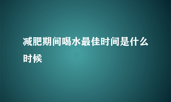 减肥期间喝水最佳时间是什么时候