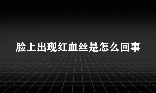脸上出现红血丝是怎么回事