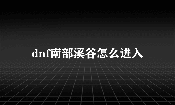 dnf南部溪谷怎么进入