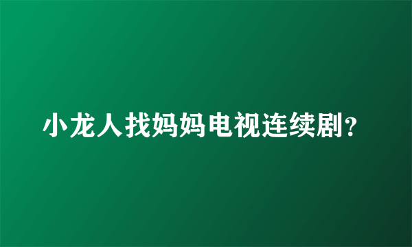 小龙人找妈妈电视连续剧？