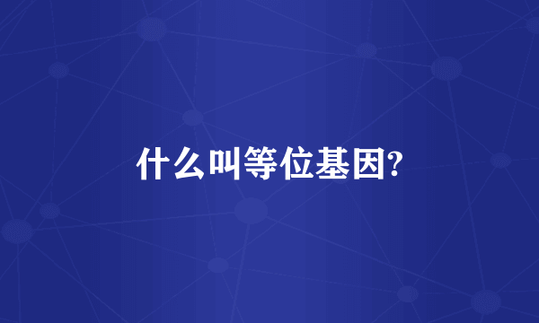 什么叫等位基因?