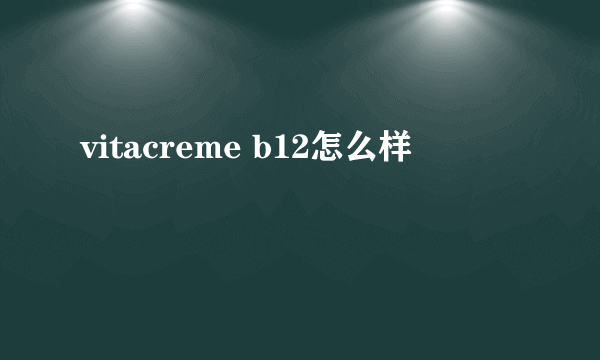 vitacreme b12怎么样