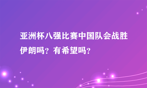 亚洲杯八强比赛中国队会战胜伊朗吗？有希望吗？