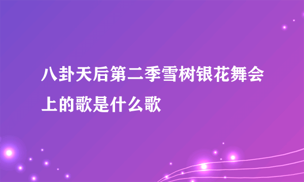 八卦天后第二季雪树银花舞会上的歌是什么歌