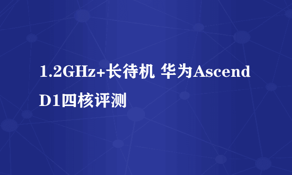 1.2GHz+长待机 华为Ascend D1四核评测