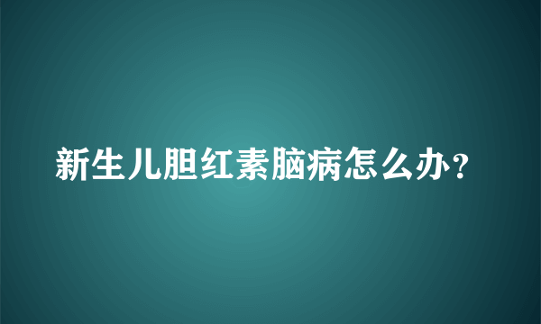 新生儿胆红素脑病怎么办？
