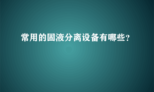常用的固液分离设备有哪些？