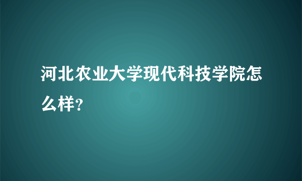 河北农业大学现代科技学院怎么样？
