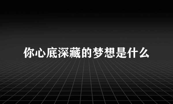 你心底深藏的梦想是什么
