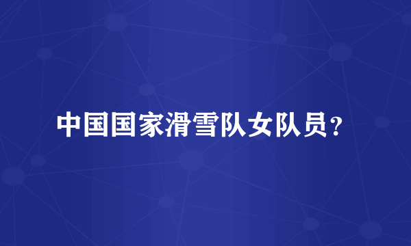 中国国家滑雪队女队员？