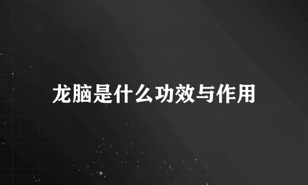 龙脑是什么功效与作用