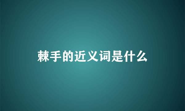 棘手的近义词是什么