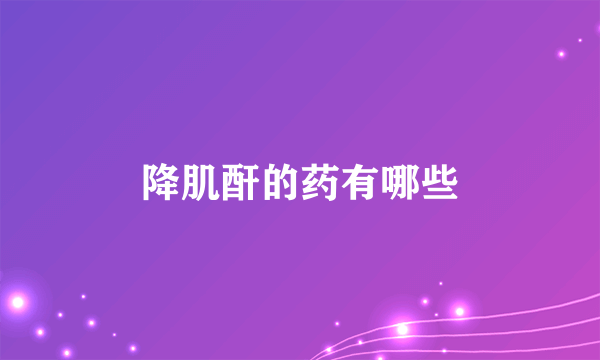 降肌酐的药有哪些