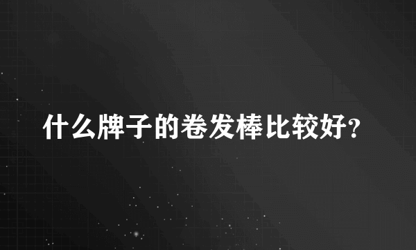 什么牌子的卷发棒比较好？