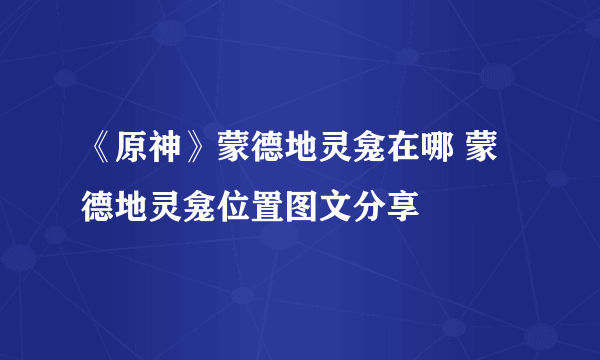 《原神》蒙德地灵龛在哪 蒙德地灵龛位置图文分享