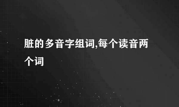 脏的多音字组词,每个读音两个词