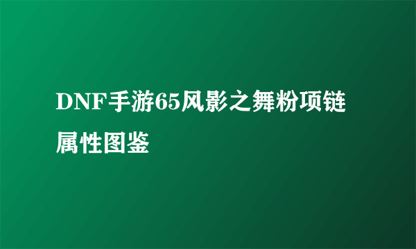 DNF手游65风影之舞粉项链属性图鉴