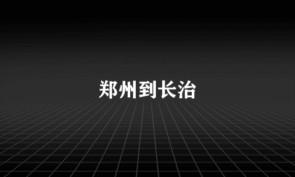 郑州到长治