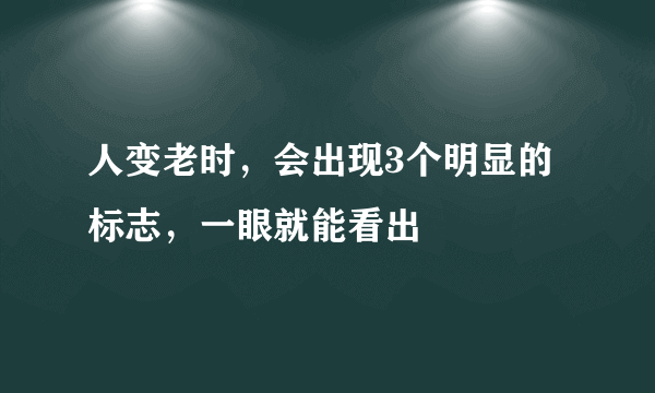 人变老时，会出现3个明显的标志，一眼就能看出