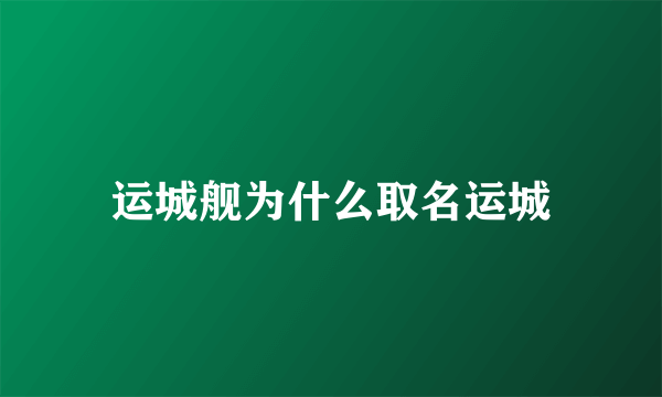 运城舰为什么取名运城
