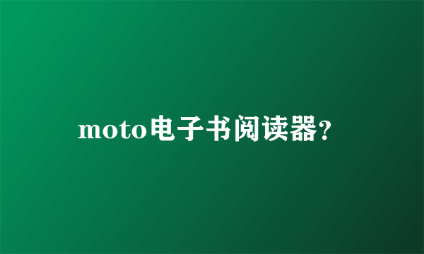 moto电子书阅读器？