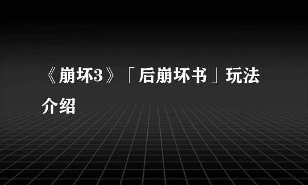 《崩坏3》「后崩坏书」玩法介绍