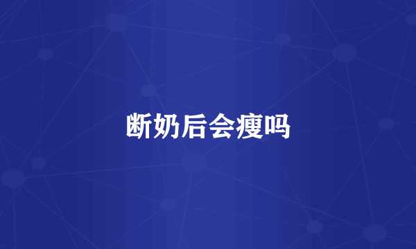 断奶后会瘦吗