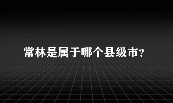 常林是属于哪个县级市？