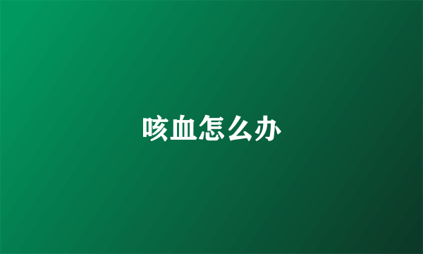 咳血怎么办