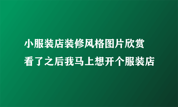 小服装店装修风格图片欣赏  看了之后我马上想开个服装店