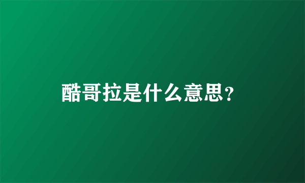 酷哥拉是什么意思？