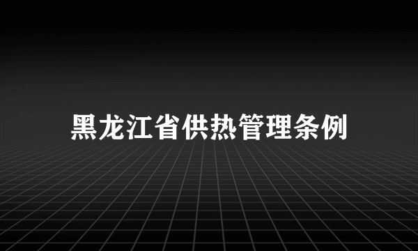 黑龙江省供热管理条例