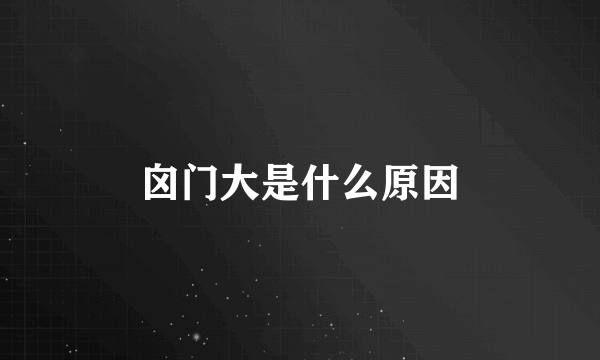囟门大是什么原因