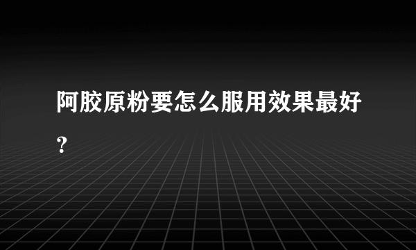 阿胶原粉要怎么服用效果最好？
