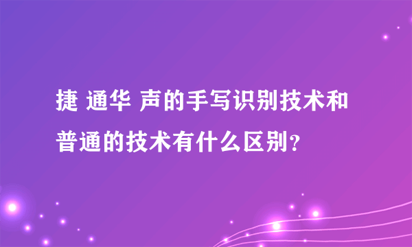 捷 通华 声的手写识别技术和普通的技术有什么区别？