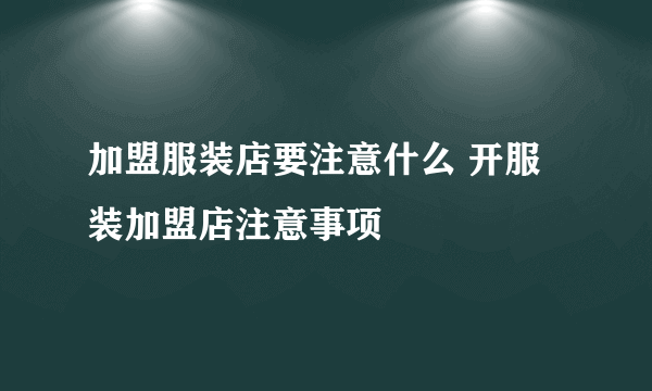 加盟服装店要注意什么 开服装加盟店注意事项