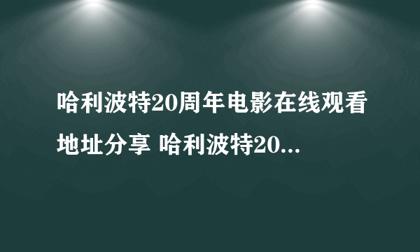 哈利波特20周年电影在线观看地址分享 哈利波特20周年重返霍格沃茨在哪看