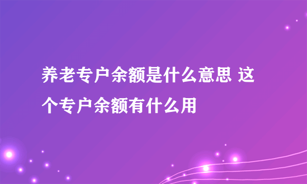 养老专户余额是什么意思 这个专户余额有什么用